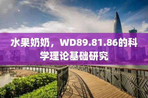 水果奶奶，WD89.81.86的科學(xué)理論基礎(chǔ)研究