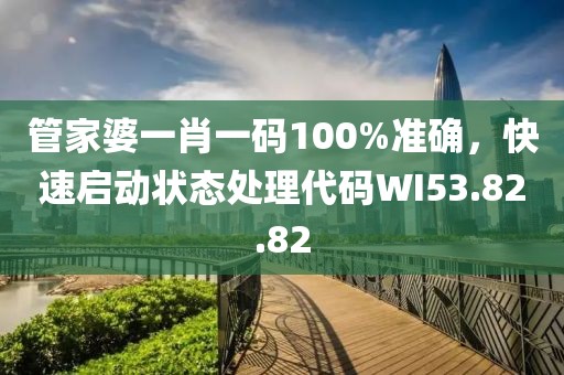 管家婆一肖一碼100%準(zhǔn)確，快速啟動狀態(tài)處理代碼WI53.82.82