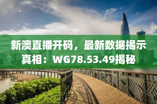 新澳直播開碼，最新數(shù)據(jù)揭示真相：WG78.53.49揭秘