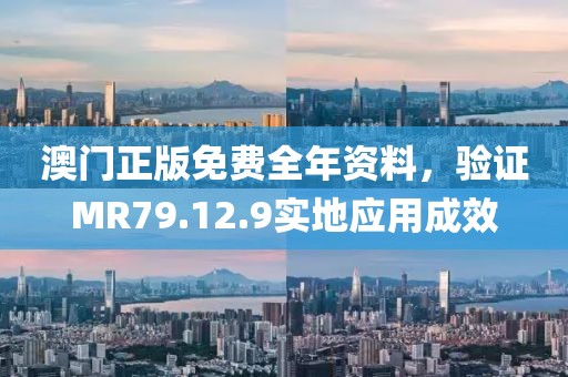 澳門正版免費全年資料，驗證MR79.12.9實地應(yīng)用成效