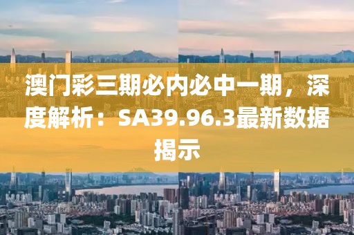 澳門彩三期必內(nèi)必中一期，深度解析：SA39.96.3最新數(shù)據(jù)揭示
