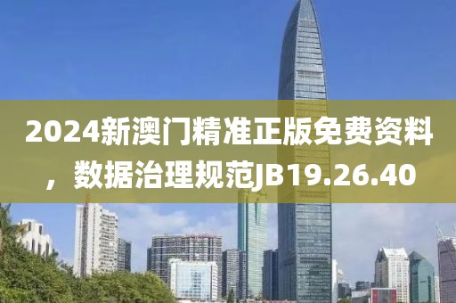 2024新澳門精準(zhǔn)正版免費(fèi)資料，數(shù)據(jù)治理規(guī)范JB19.26.40