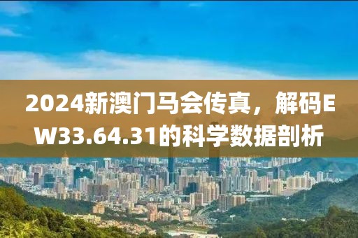 2024新澳門馬會傳真，解碼EW33.64.31的科學(xué)數(shù)據(jù)剖析