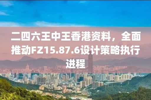 二四六王中王香港資料，全面推動(dòng)FZ15.87.6設(shè)計(jì)策略執(zhí)行進(jìn)程
