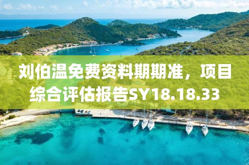 劉伯溫免費(fèi)資料期期準(zhǔn)，項目綜合評估報告SY18.18.33