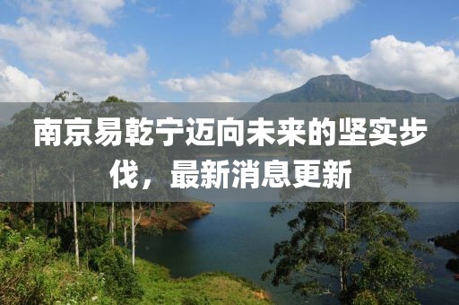 南京易乾寧邁向未來的堅(jiān)實(shí)步伐，最新消息更新