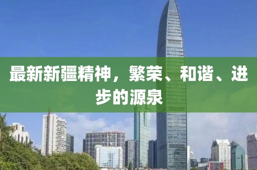 最新新疆精神，繁榮、和諧、進(jìn)步的源泉