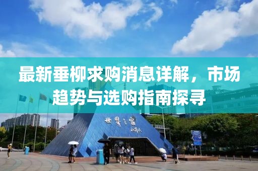 最新垂柳求購消息詳解，市場趨勢與選購指南探尋