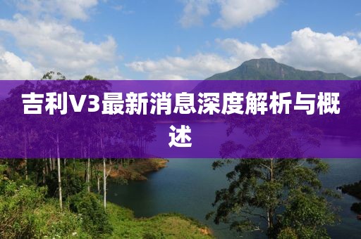 吉利V3最新消息深度解析與概述