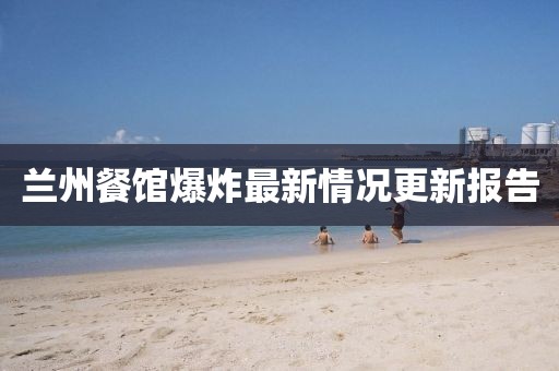 蘭州餐館爆炸最新情況更新報(bào)告