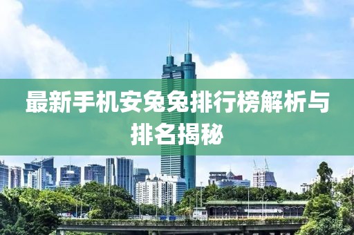 最新手機(jī)安兔兔排行榜解析與排名揭秘