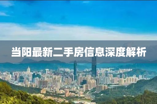 當(dāng)陽最新二手房信息深度解析
