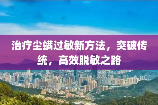 治療塵螨過(guò)敏新方法，突破傳統(tǒng)，高效脫敏之路