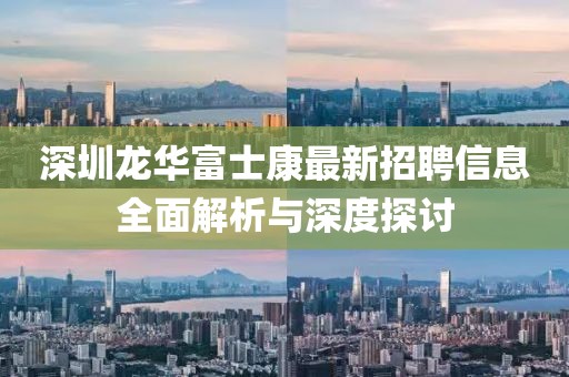 深圳龍華富士康最新招聘信息全面解析與深度探討