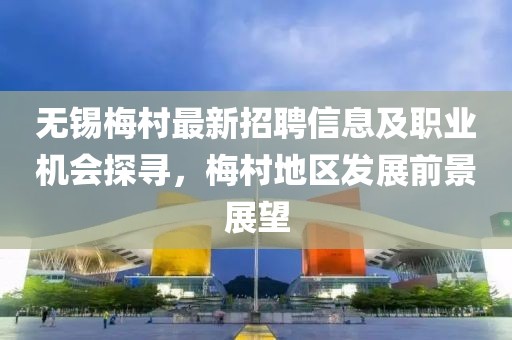 無錫梅村最新招聘信息及職業(yè)機(jī)會(huì)探尋，梅村地區(qū)發(fā)展前景展望