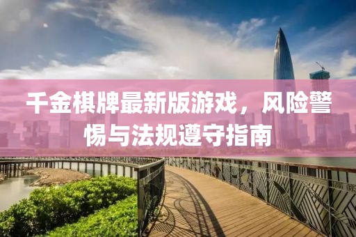 千金棋牌最新版游戲，風(fēng)險(xiǎn)警惕與法規(guī)遵守指南