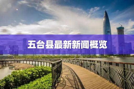 五臺(tái)縣最新新聞概覽