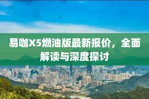 易咖X5燃油版最新報價，全面解讀與深度探討