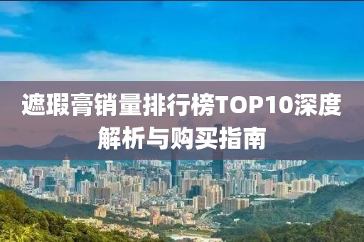 遮瑕膏銷量排行榜TOP10深度解析與購買指南