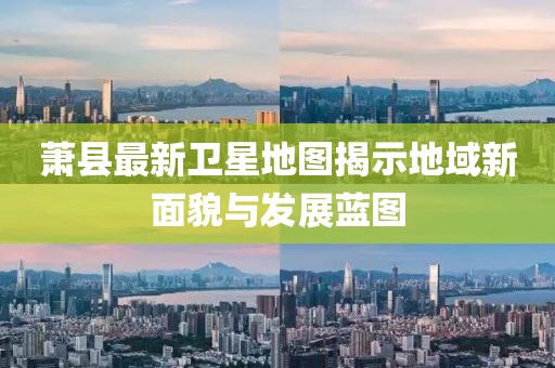 蕭縣最新衛(wèi)星地圖揭示地域新面貌與發(fā)展藍圖