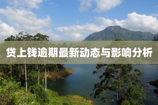 貸上錢逾期最新動態(tài)與影響分析