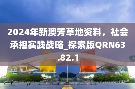 2024年新澳芳草地資料，社會(huì)承擔(dān)實(shí)踐戰(zhàn)略_探索版QRN63.82.1