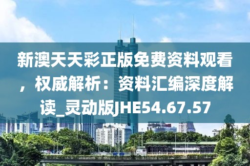 新澳天天彩正版免費資料觀看，權威解析：資料匯編深度解讀_靈動版JHE54.67.57