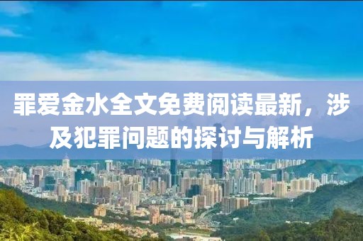 罪愛金水全文免費(fèi)閱讀最新，涉及犯罪問題的探討與解析