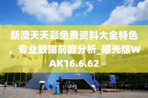 新澳天天彩免費資料大全特色，專業(yè)數(shù)據(jù)前瞻分析_曝光版WAK16.6.62