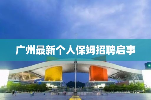 廣州最新個人保姆招聘啟事