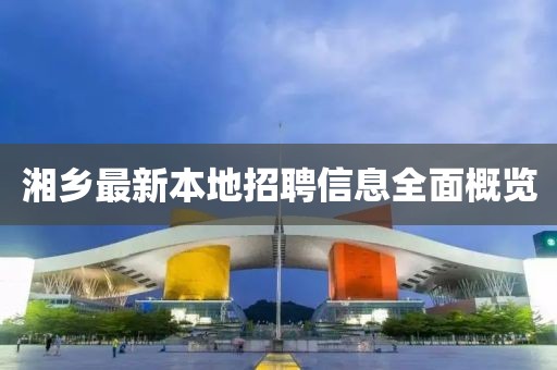 湘鄉(xiāng)最新本地招聘信息全面概覽