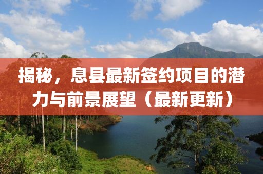揭秘，息縣最新簽約項(xiàng)目的潛力與前景展望（最新更新）