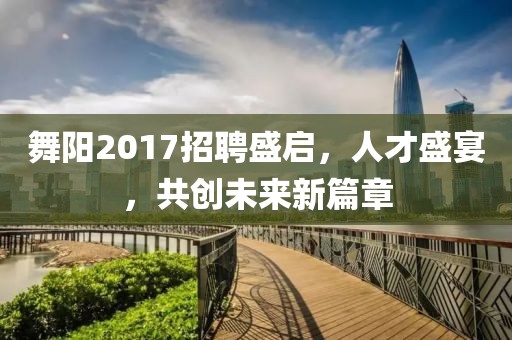 舞陽(yáng)2017招聘盛啟，人才盛宴，共創(chuàng)未來(lái)新篇章