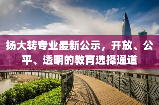揚(yáng)大轉(zhuǎn)專業(yè)最新公示，開(kāi)放、公平、透明的教育選擇通道