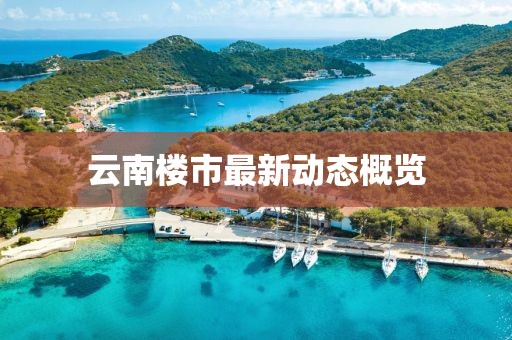 云南樓市最新動態(tài)概覽