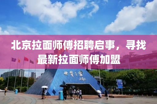 北京拉面師傅招聘啟事，尋找最新拉面師傅加盟
