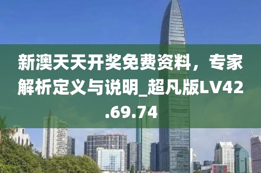 新澳天天開獎(jiǎng)免費(fèi)資料，專家解析定義與說明_超凡版LV42.69.74