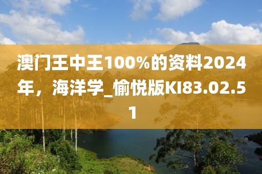 澳門王中王100%的資料2024年，海洋學(xué)_愉悅版KI83.02.51