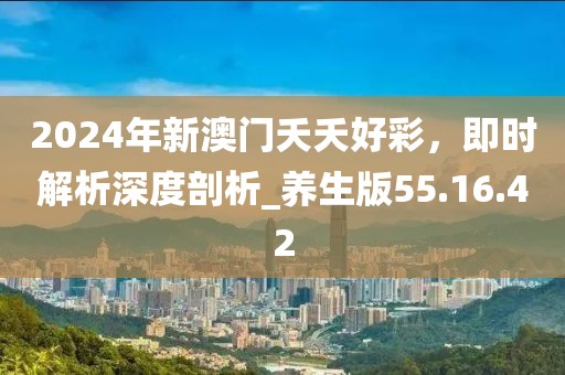 2024年新澳門夭夭好彩，即時(shí)解析深度剖析_養(yǎng)生版55.16.42