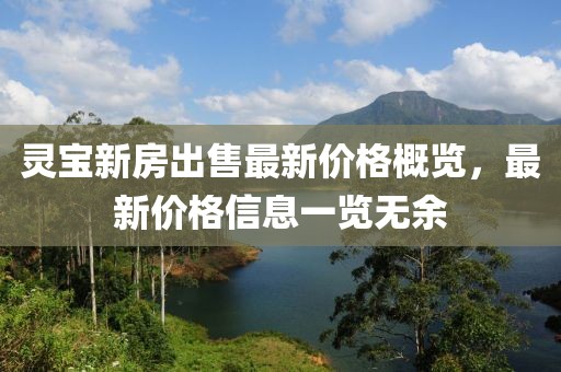 靈寶新房出售最新價(jià)格概覽，最新價(jià)格信息一覽無(wú)余