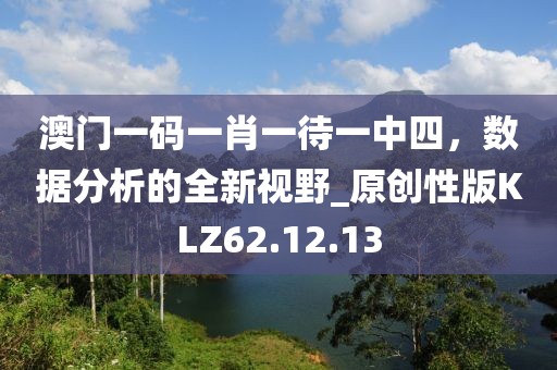 澳門一碼一肖一待一中四，數(shù)據(jù)分析的全新視野_原創(chuàng)性版KLZ62.12.13