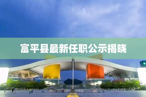 富平縣最新任職公示揭曉