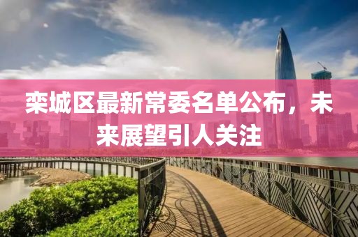欒城區(qū)最新常委名單公布，未來展望引人關注