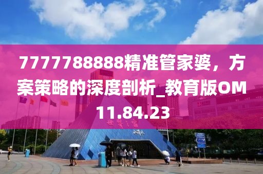 7777788888精準(zhǔn)管家婆，方案策略的深度剖析_教育版OM11.84.23