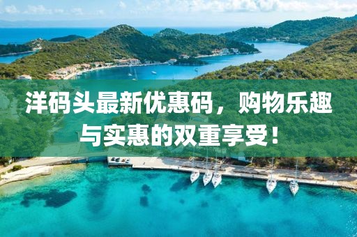 洋碼頭最新優(yōu)惠碼，購(gòu)物樂(lè)趣與實(shí)惠的雙重享受！