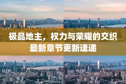 極品地主，權(quán)力與榮耀的交織最新章節(jié)更新速遞