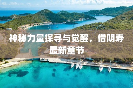 神秘力量探尋與覺醒，借陰壽最新章節(jié)