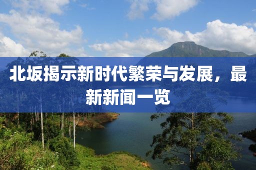 北坂揭示新時代繁榮與發(fā)展，最新新聞一覽