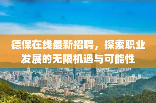 德保在線最新招聘，探索職業(yè)發(fā)展的無限機(jī)遇與可能性