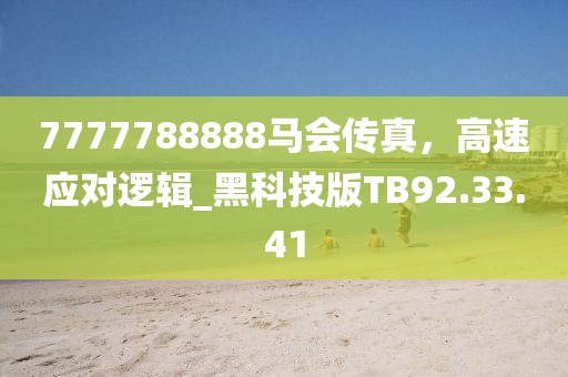 7777788888馬會傳真，高速應對邏輯_黑科技版TB92.33.41